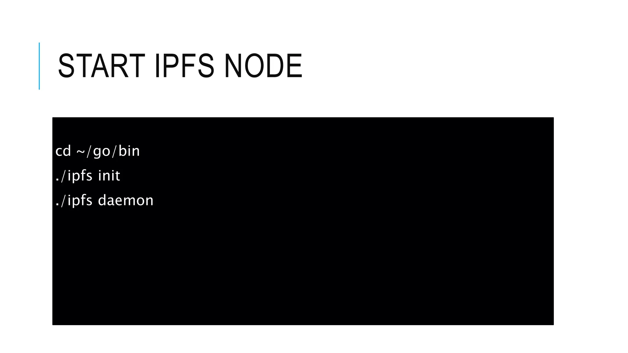 START IPFS NODE
cd ~/go/bin
./ipfs init
./ipfs daemon
 
