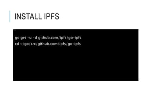 INSTALL IPFS
go get -u -d github.com/ipfs/go-ipfs
cd ~/go/src/github.com/ipfs/go-ipfs
 