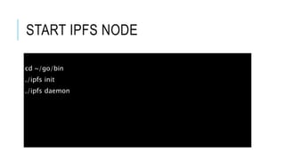 START IPFS NODE
cd ~/go/bin
./ipfs init
./ipfs daemon
 