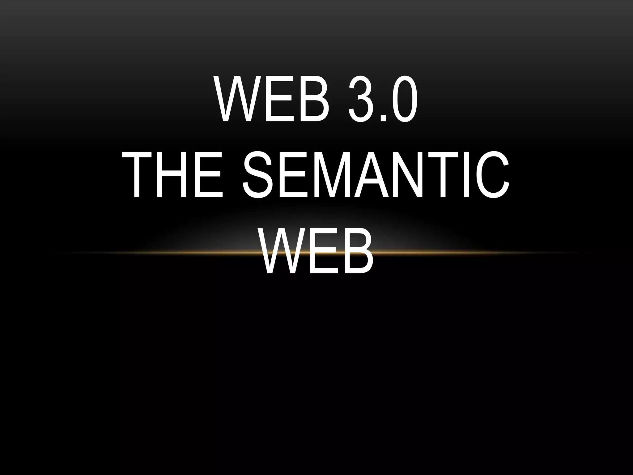 WEB 3.0
THE SEMANTIC
    WEB
 