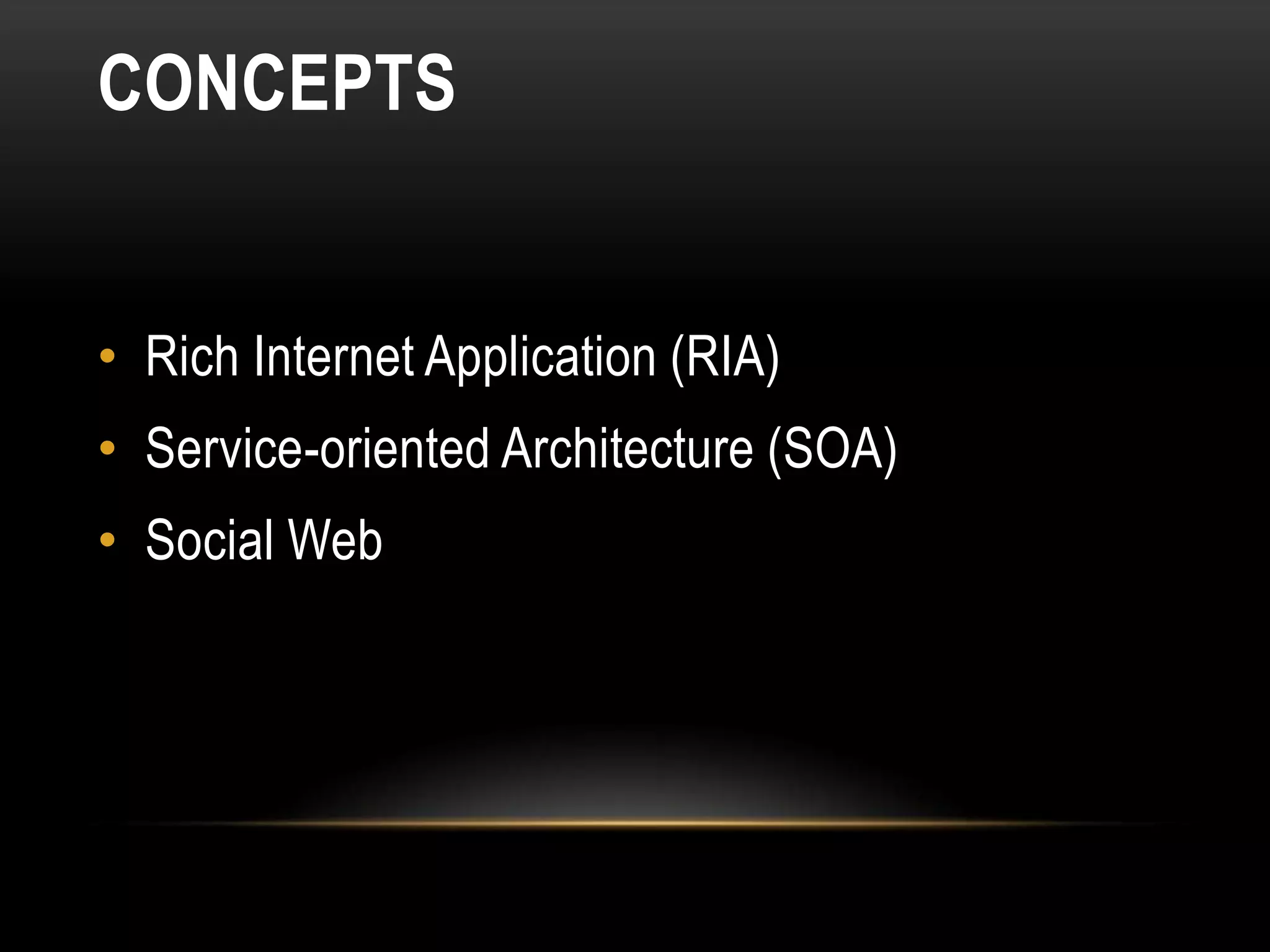 CONCEPTS


• Rich Internet Application (RIA)
• Service-oriented Architecture (SOA)
• Social Web
 