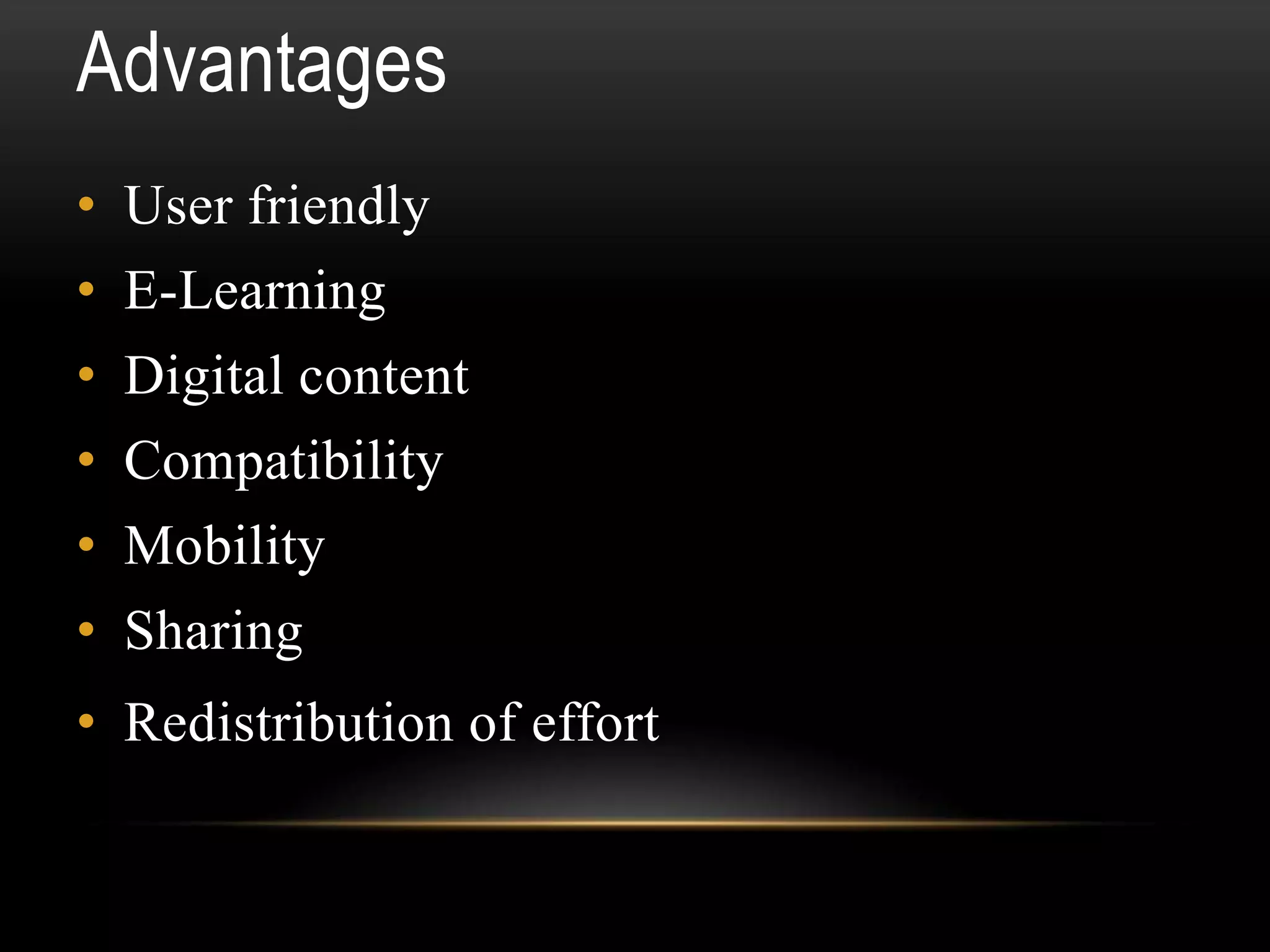 Advantages
• User friendly
• E-Learning
• Digital content
• Compatibility
• Mobility
• Sharing
• Redistribution of effort
 