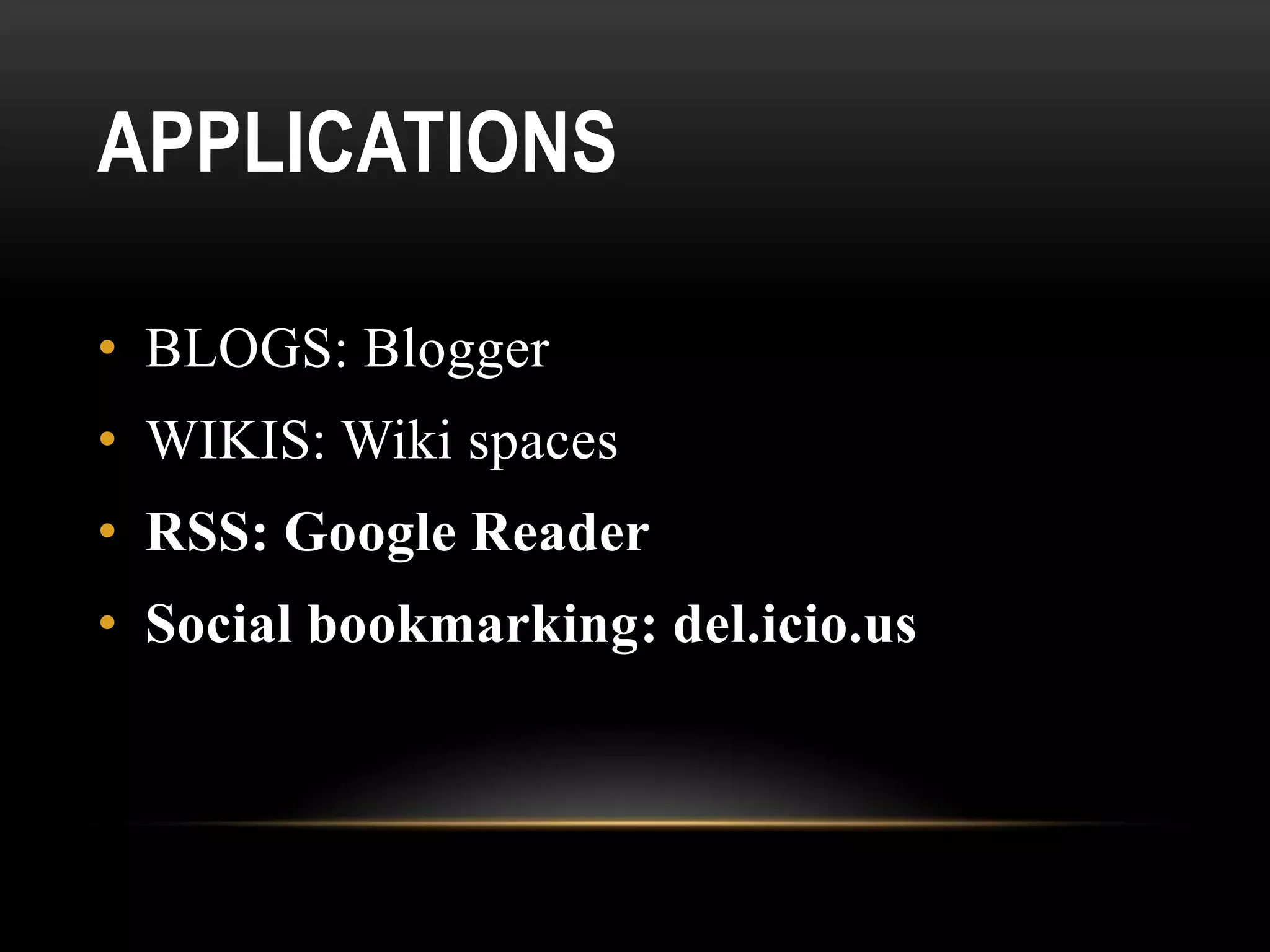 APPLICATIONS

• BLOGS: Blogger
• WIKIS: Wiki spaces
• RSS: Google Reader
• Social bookmarking: del.icio.us
 