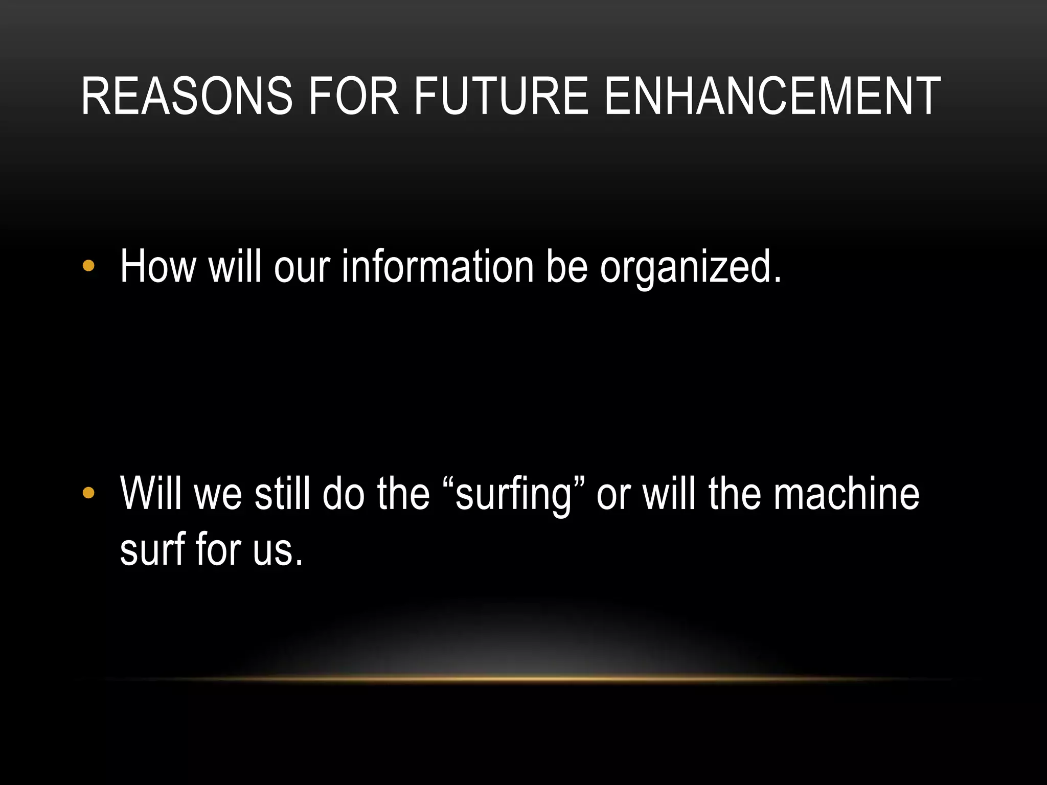 REASONS FOR FUTURE ENHANCEMENT


• How will our information be organized.



• Will we still do the “surfing” or will the machine
  surf for us.
 