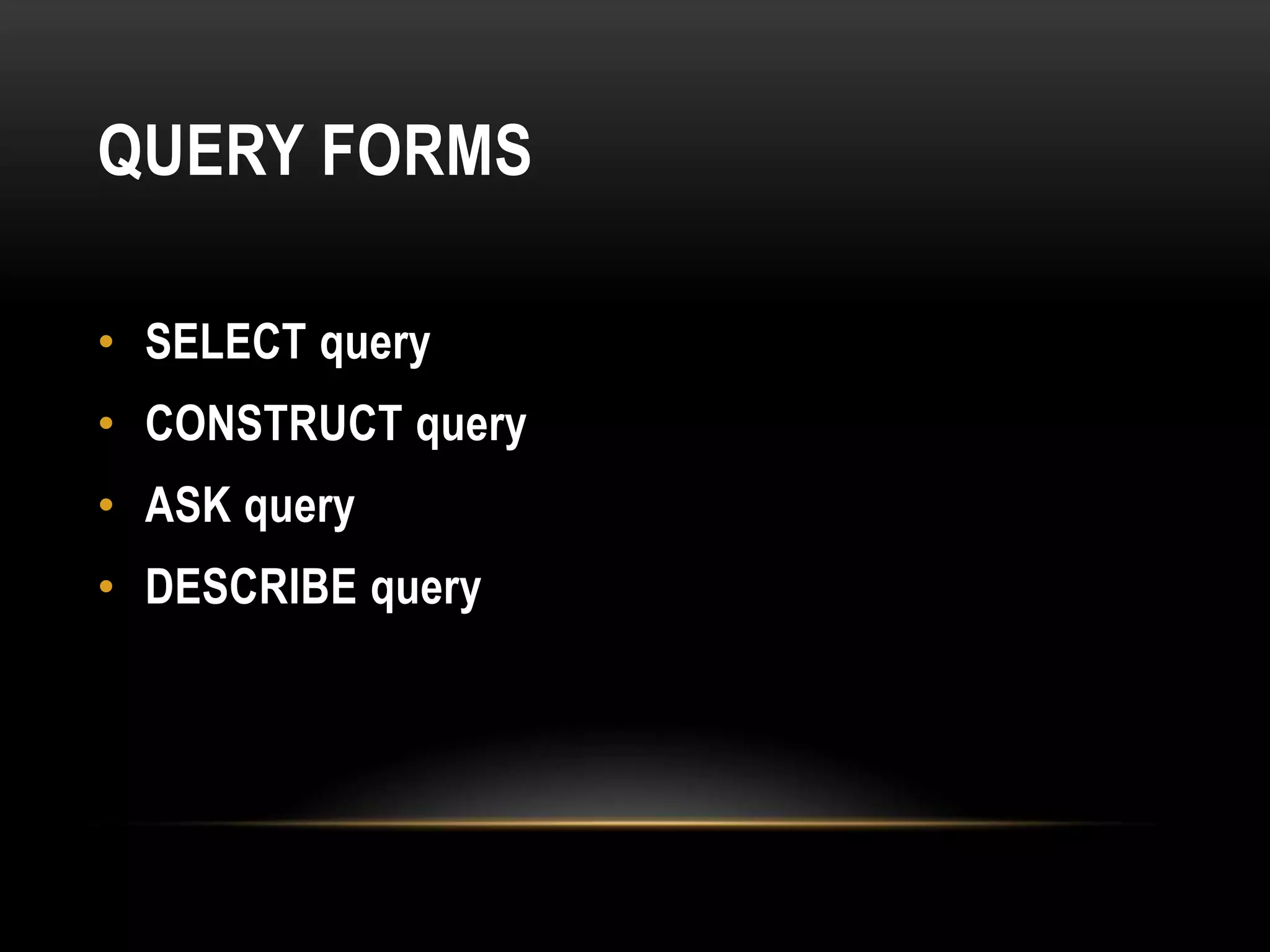 QUERY FORMS

• SELECT query
• CONSTRUCT query
• ASK query
• DESCRIBE query
 