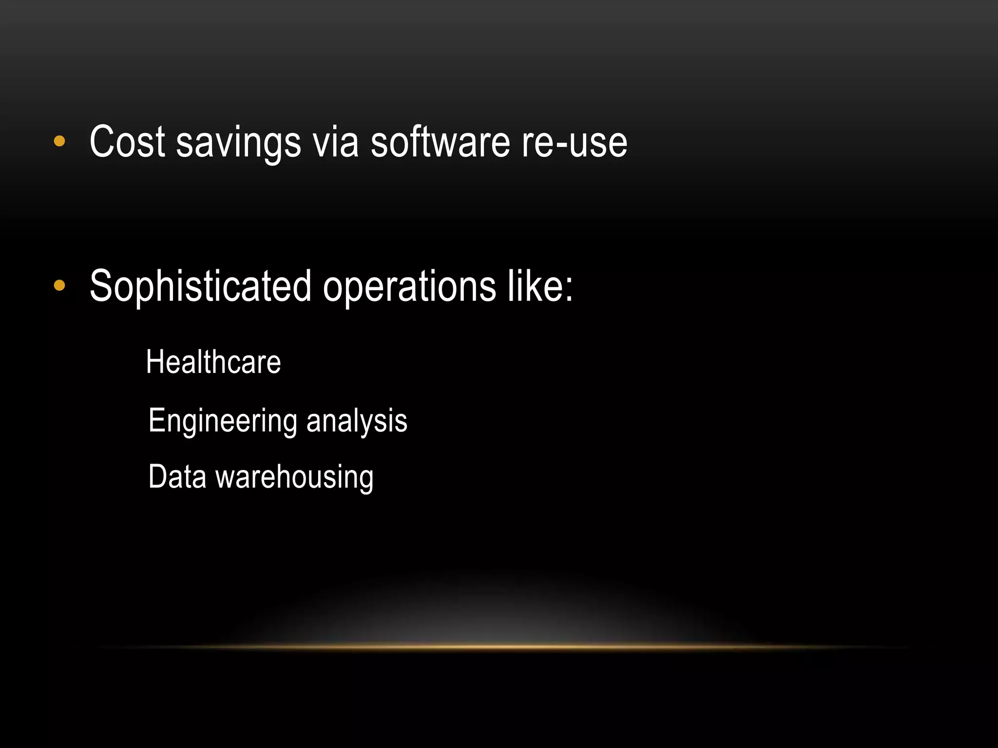 • Cost savings via software re-use


• Sophisticated operations like:
     Healthcare
     Engineering analysis
     Data warehousing
 