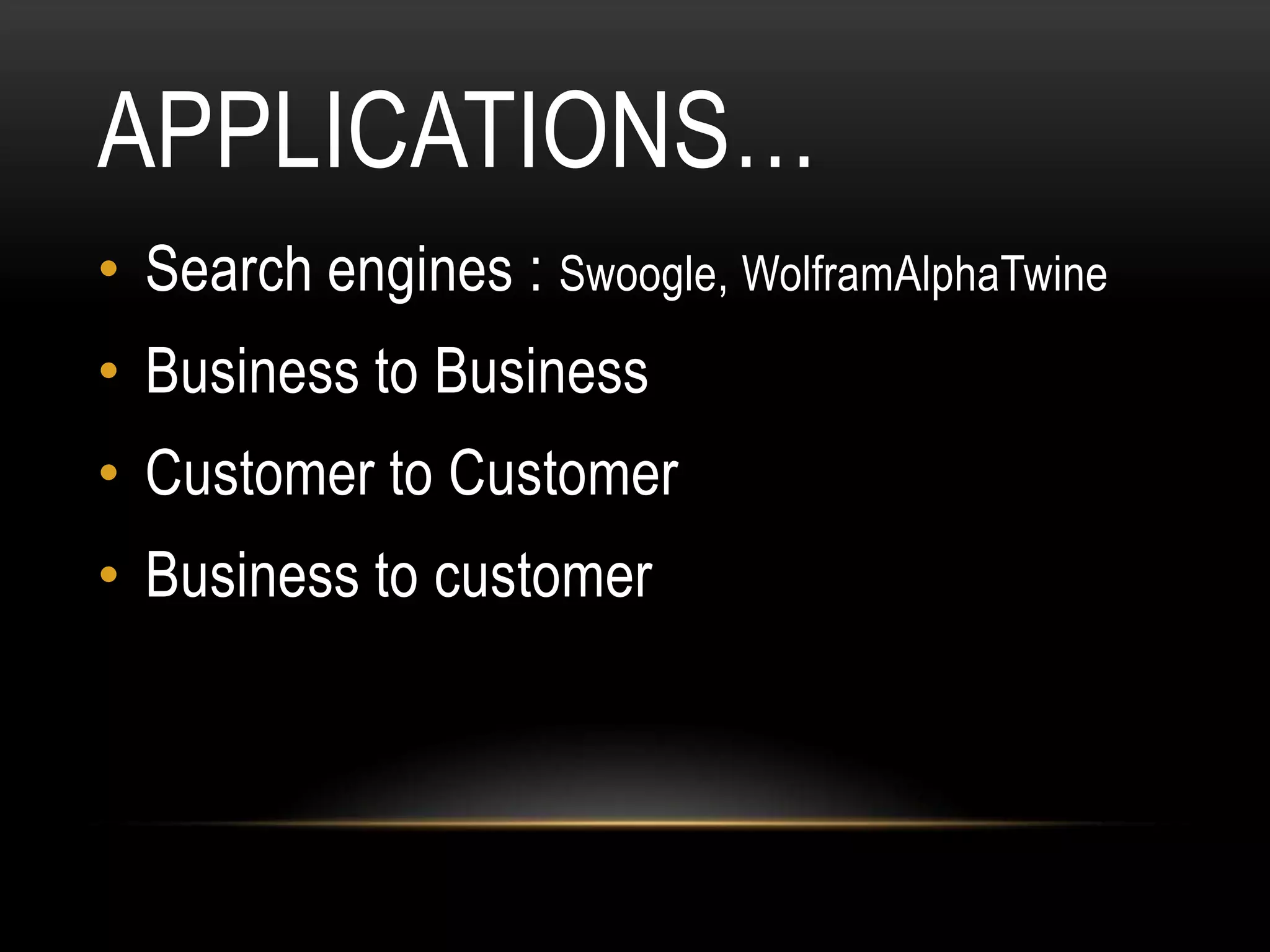 APPLICATIONS…
• Search engines : Swoogle, WolframAlphaTwine
• Business to Business
• Customer to Customer
• Business to customer
 