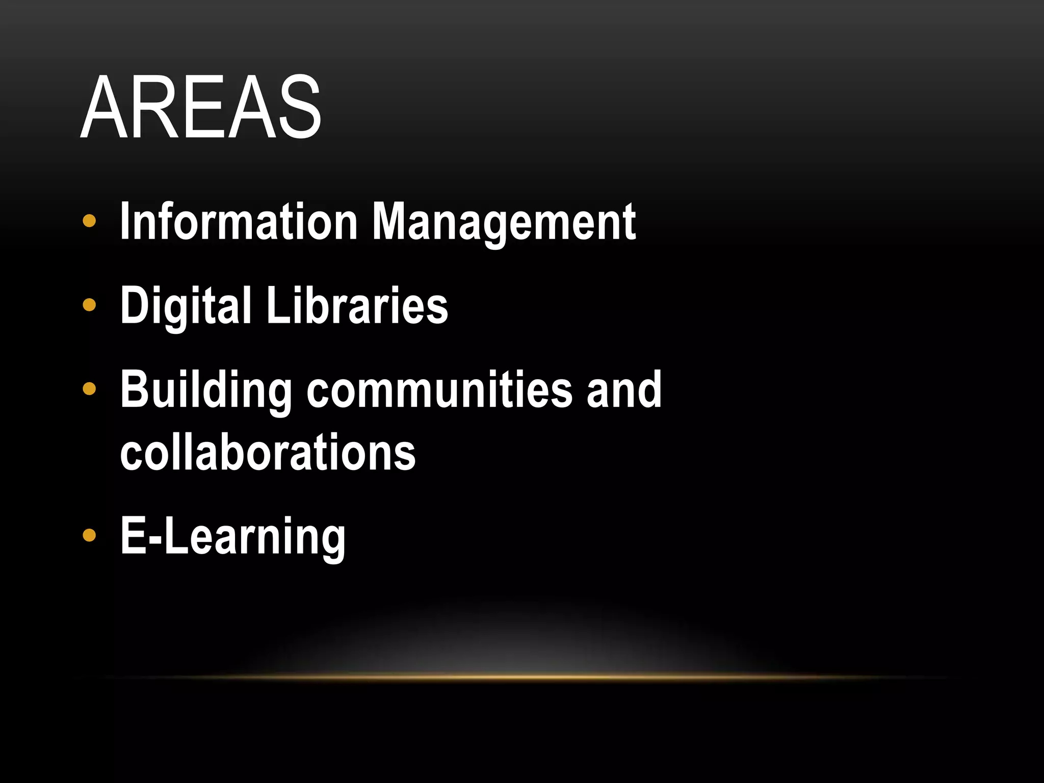 AREAS
• Information Management
• Digital Libraries
• Building communities and
  collaborations
• E-Learning
 