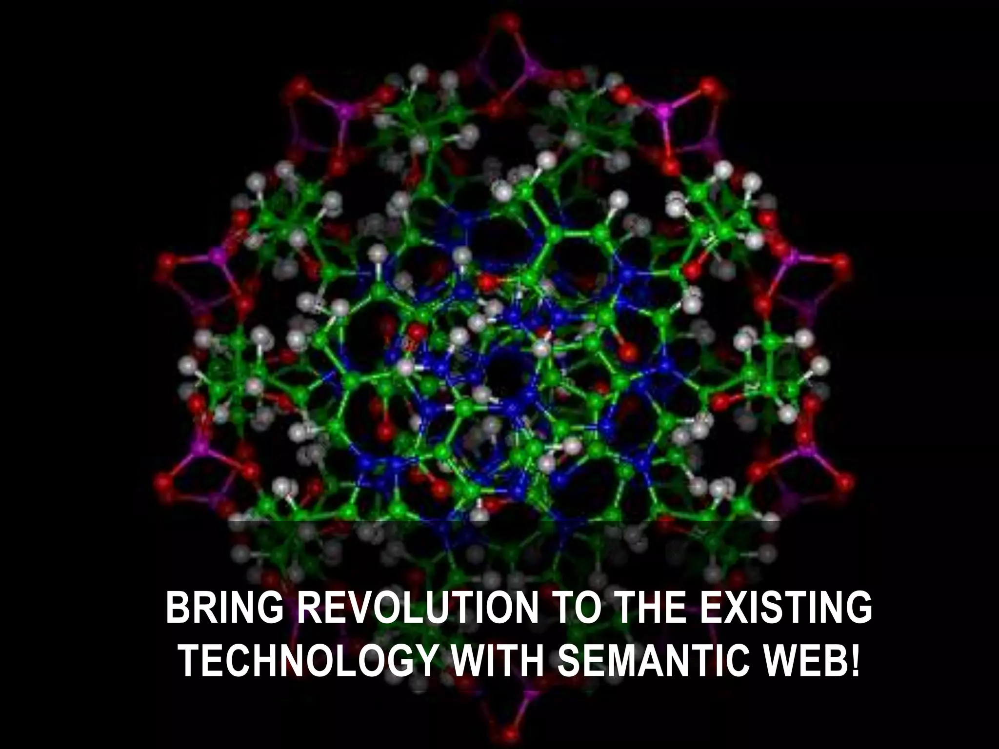 BRING REVOLUTION TO THE EXISTING
TECHNOLOGY WITH SEMANTIC WEB!
 
