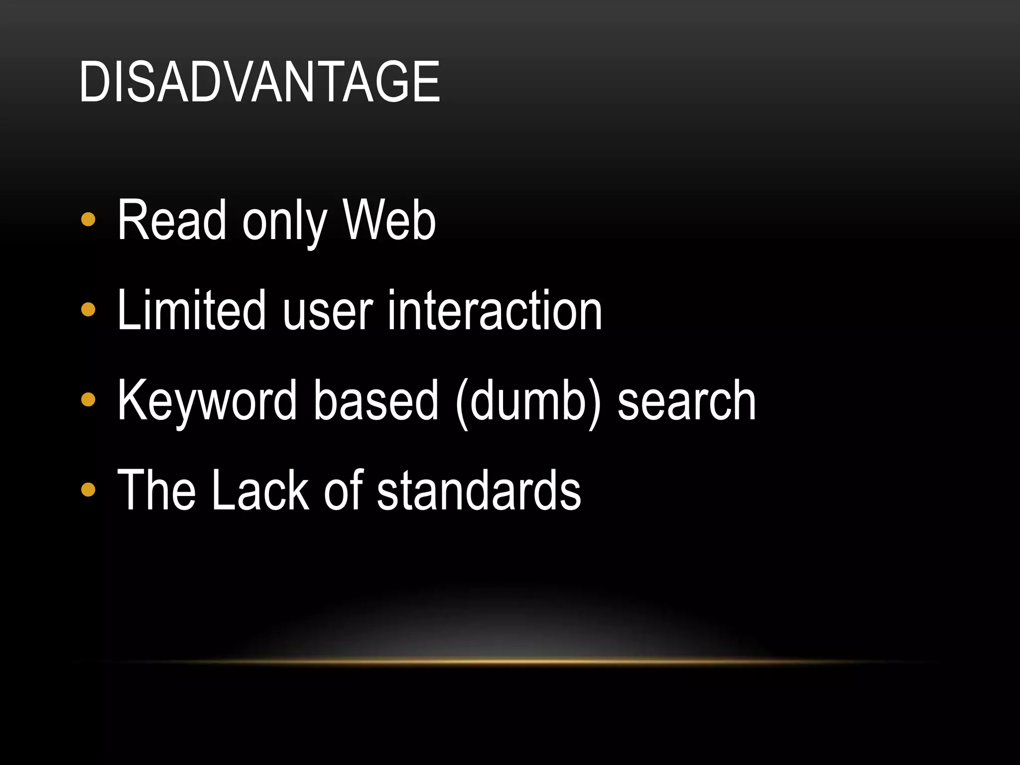 DISADVANTAGE

• Read only Web
• Limited user interaction
• Keyword based (dumb) search
• The Lack of standards
 