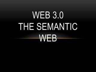 WEB 3.0
THE SEMANTIC
    WEB
 