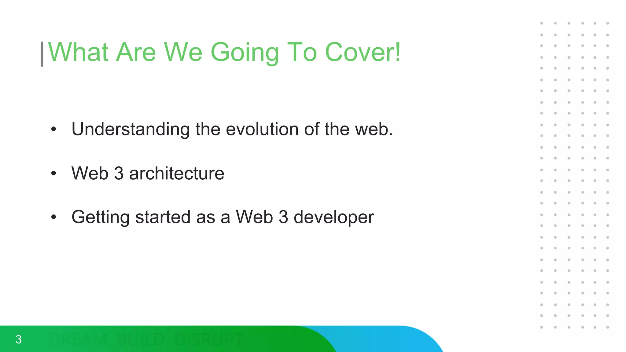 What Are We Going To Cover!
• Understanding the evolution of the web.
• Web 3 architecture
• Getting started as a Web 3 developer
3
 