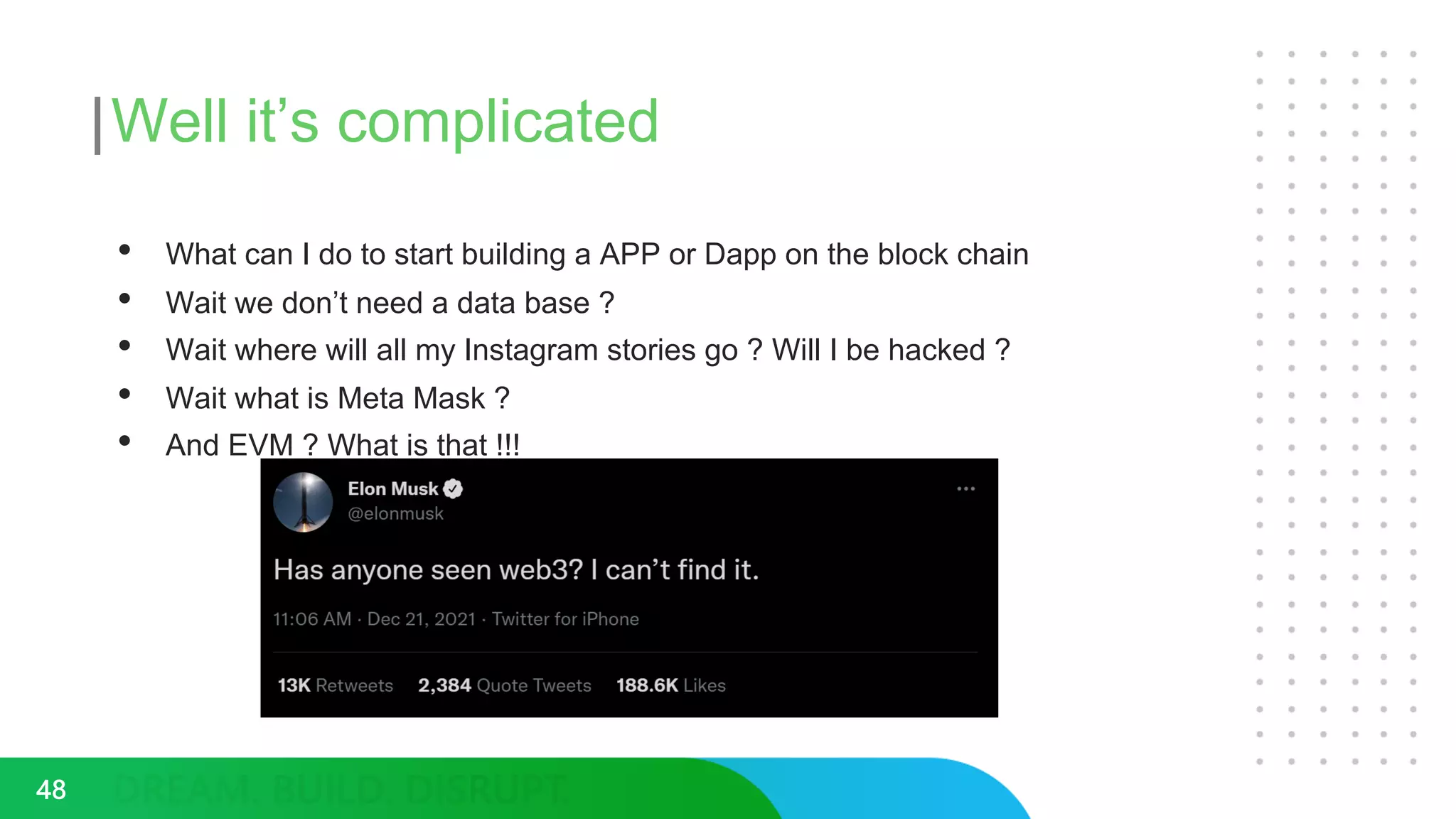 Well it’s complicated
48
• What can I do to start building a APP or Dapp on the block chain
• Wait we don’t need a data base ?
• Wait where will all my Instagram stories go ? Will I be hacked ?
• Wait what is Meta Mask ?
• And EVM ? What is that !!!
 