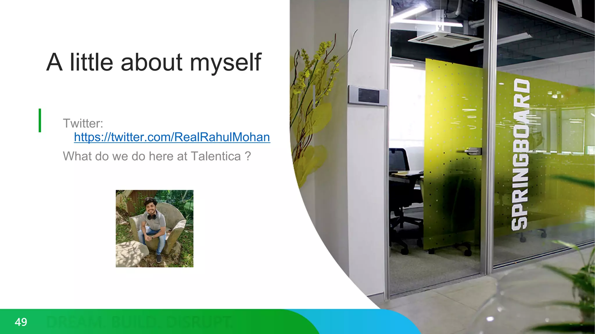 A little about myself
Twitter:
https://twitter.com/RealRahulMohan
What do we do here at Talentica ?
49
 