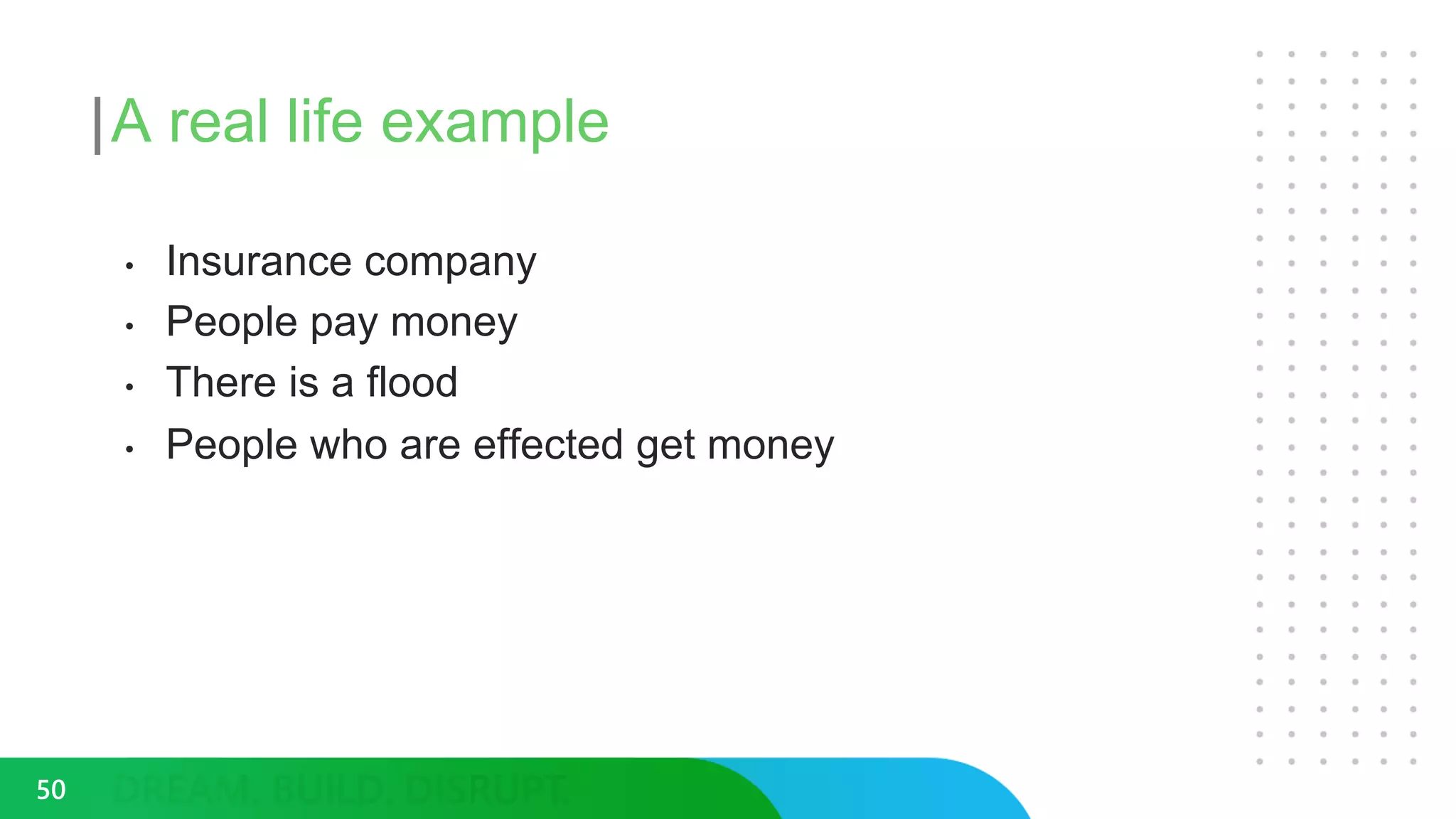 A real life example
• Insurance company
• People pay money
• There is a flood
• People who are effected get money
50
 