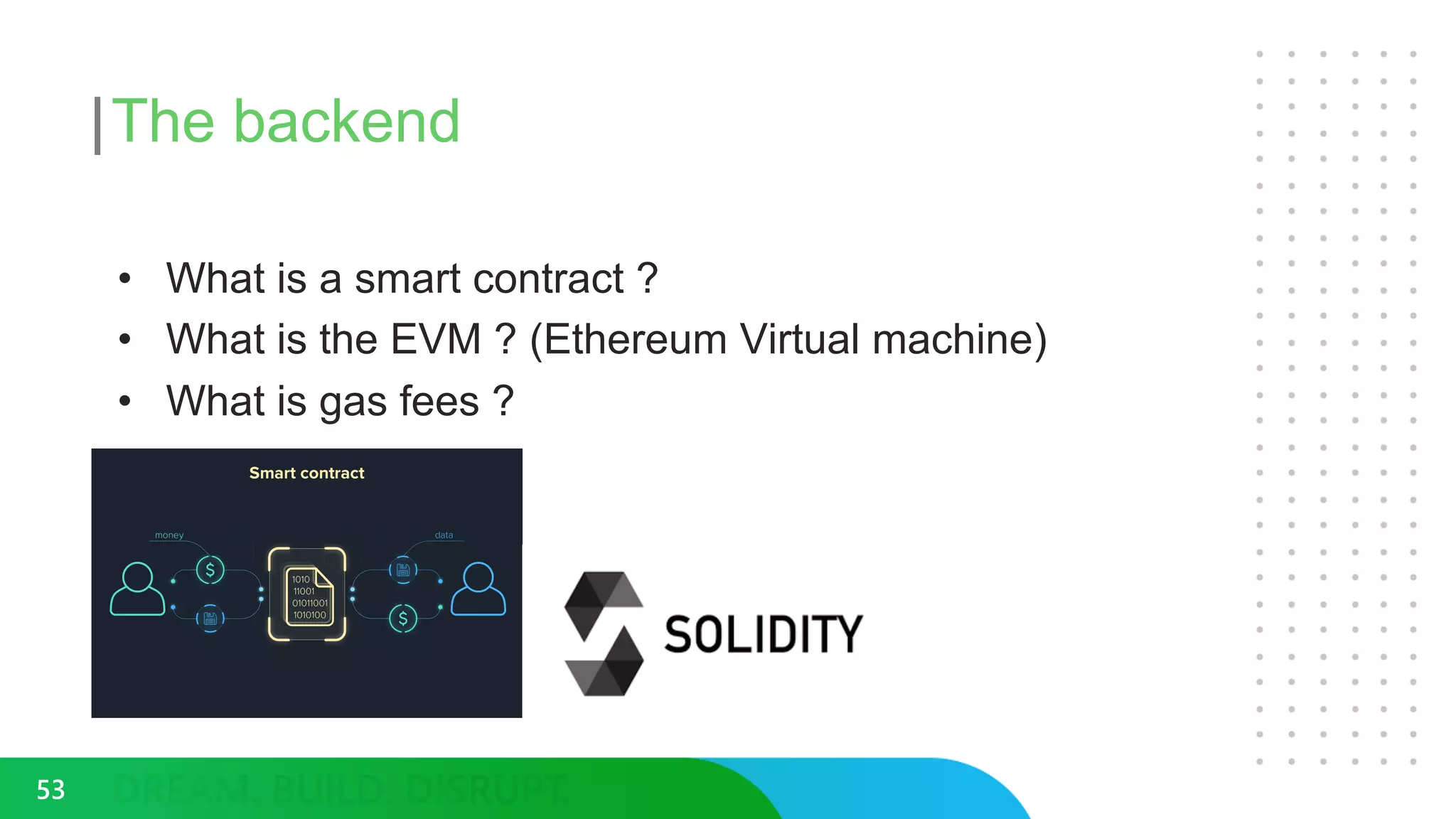The backend
• What is a smart contract ?
• What is the EVM ? (Ethereum Virtual machine)
• What is gas fees ?
53
 