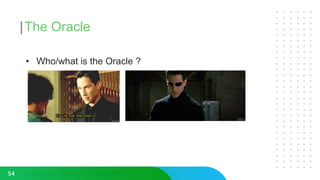 The Oracle
• Who/what is the Oracle ?
54
 