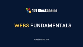 WEB3 FUNDAMENTALS
101blockchains.com
 