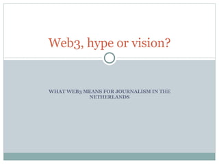 WHAT WEB3 MEANS FOR JOURNALISM IN THE NETHERLANDS Web3, hype or vision? 