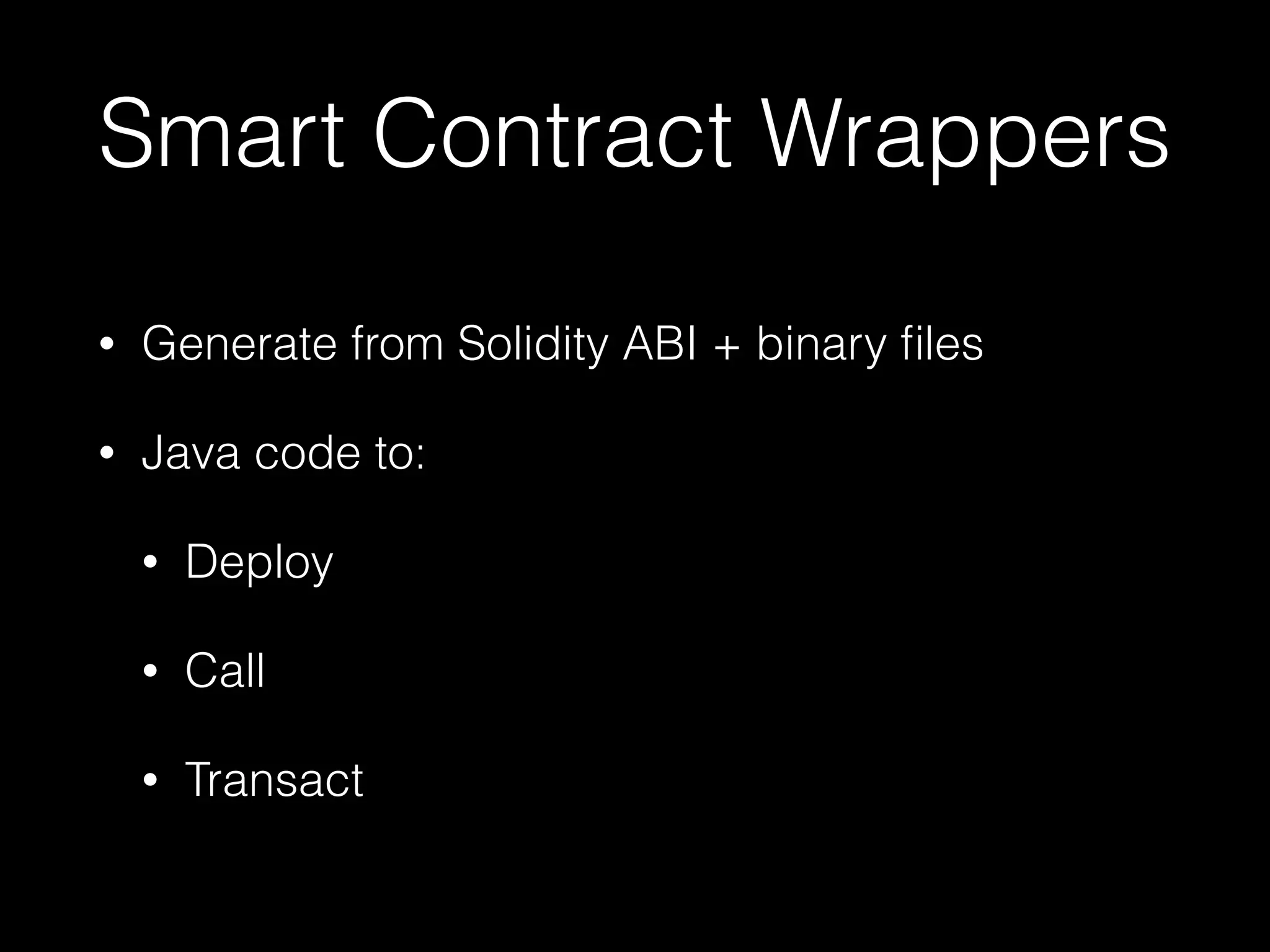 Smart contract wrappers
• Generate from Solidity ABI + binary files
• Java code to:
• Deploy
• Call
• Transact