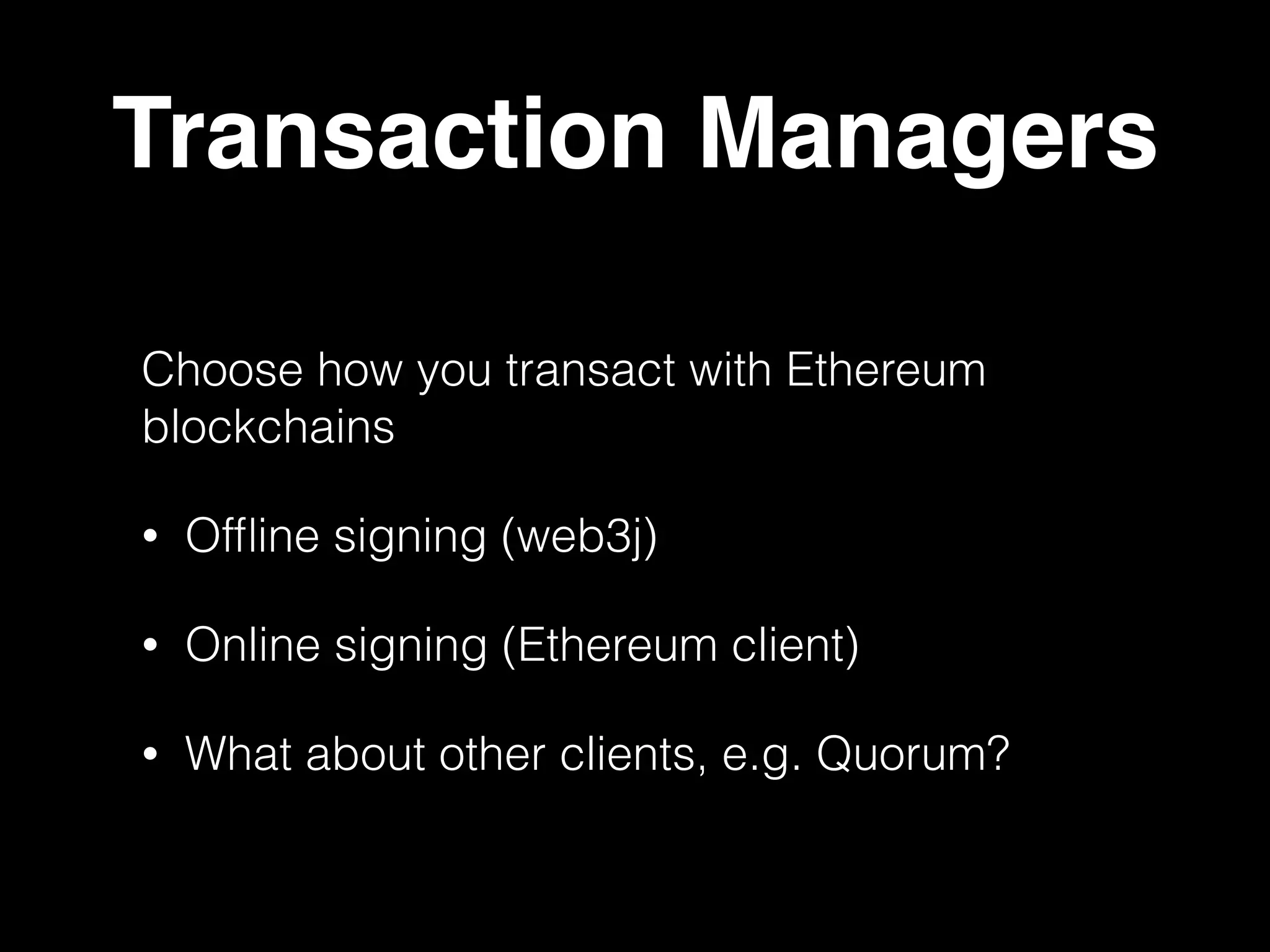 Transaction Managers
Choose how you transact with Ethereum
blockchains
• Offline signing (web3j)
• Online signing (Ethereum client)
• What about other clients, e.g. Quorum?