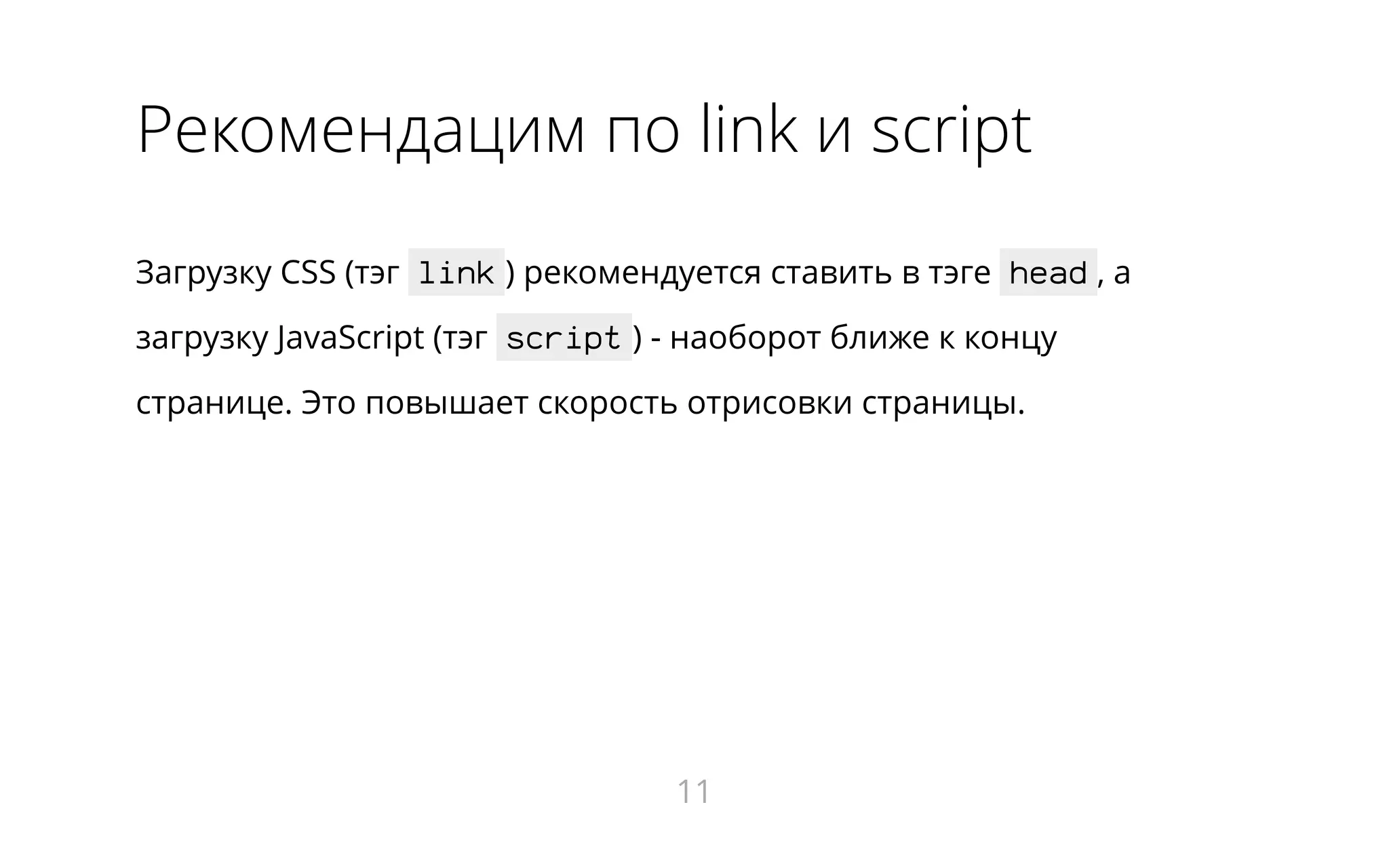 Рекомендацим по link и script
Загрузку CSS (тэг link ) рекомендуется ставить в тэге head , а
загрузку JavaScript (тэг script ) - наоборот ближе к концу
странице. Это повышает скорость отрисовки страницы.
11
 