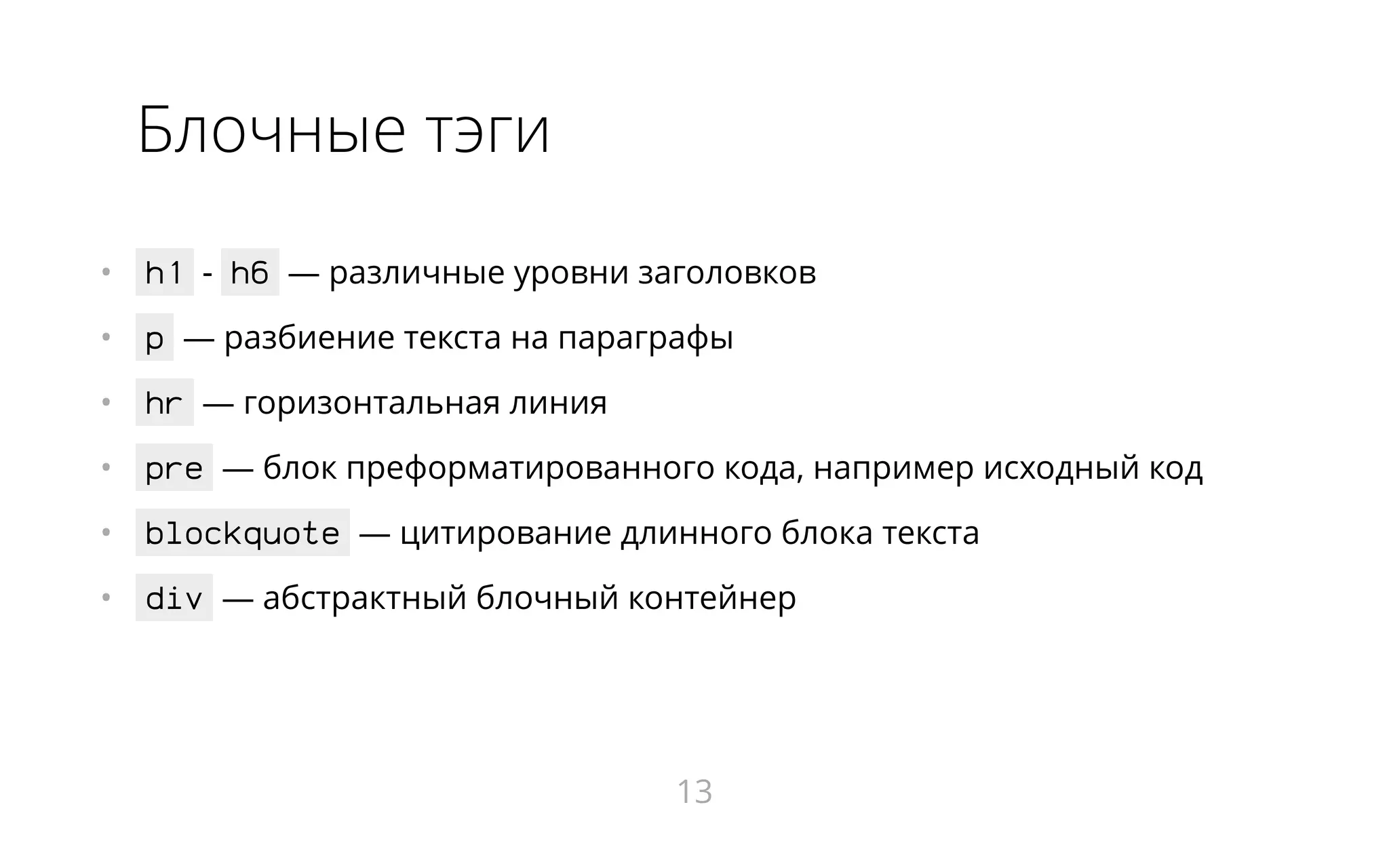 Блочные тэги
•   h1 - h6 ― различные уровни заголовков
•   p ― разбиение текста на параграфы
•   hr ― горизонтальная линия
•   pre ― блок преформатированного кода, например исходный код
•   blockquote ― цитирование длинного блока текста
•   div ― абстрактный блочный контейнер
13
 