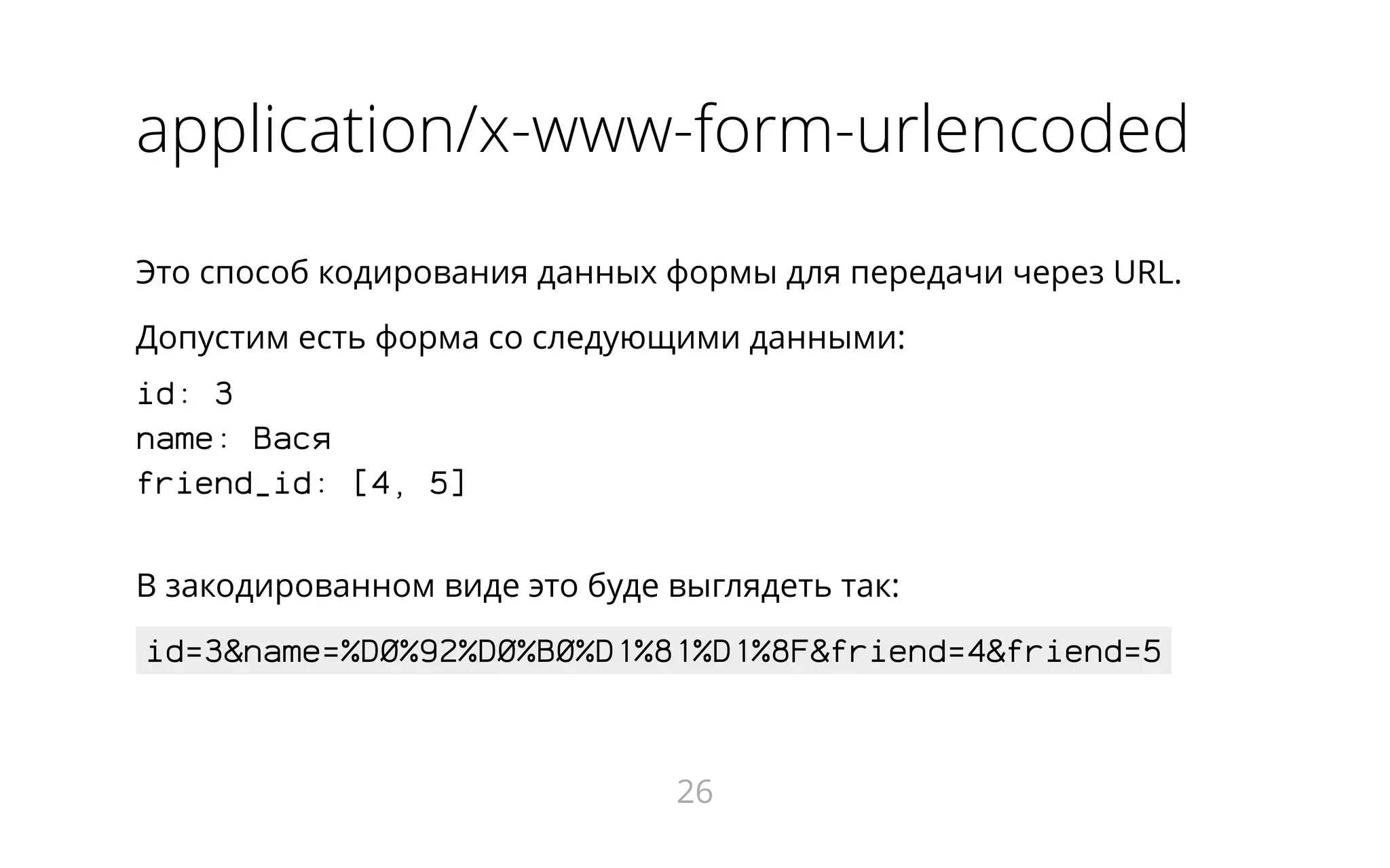application/x-www-form-urlencoded
Это способ кодирования данных формы для передачи через URL.
Допустим есть форма со следующими данными:
id: 3
name: Вася
friend_id: [4, 5]
В закодированном виде это буде выглядеть так:
id=3&name=%D0%92%D0%B0%D1%81%D1%8F&friend=4&friend=5
26
 