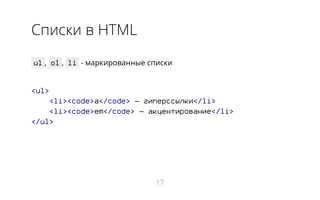 Списки в HTML
ul , ol , li - маркированные списки
<ul>
<li><code>a</code> ― гиперссылки</li>
<li><code>em</code> ― акцентирование</li>
</ul>
17
 