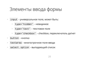 Элементы ввода формы
•   input - универсальное поле, может быть:
•   type="hidden" - невидимое
•   type="text" - текстовое поле
•   type="checkbox" - checkbox, переключатель да/нет
•   button - кнопка
•   textarea - многострочное поле ввода
•   select , option - выпадающий список
28
 