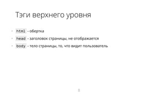 Тэги верхнего уровня
•   html - обертка
•   head - заголовок страницы, не отображается
•   body - тело страницы, то, что видит пользователь
8
 