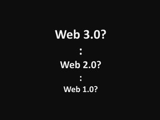 Web 3.0?:Web 2.0?:Web 1.0?<br />