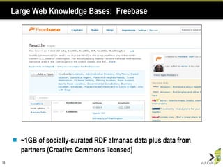 Large Web Knowledge Bases:  Freebase ~1GB of socially-curated RDF almanac data plus data from partners (Creative Commons licensed) 