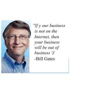 ''If y our business
is not on the
Internet, then
your business
will be out of
business 'J
-Bill Gates
 