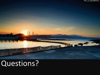 Questions?
(fish_at_taipei@flickr)
 