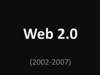 Web 2.0
(2002-2007)
 
