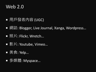 Web 2.0
? Ñl (UGC)
? WI: Blogger, Live Journal, Xanga, Wordpress
? Ƭ: Flickr, Wretch
? ӰƬ: Youtube, Vimeo
? ʳ: Yelp
? ýw: Myspace
 