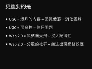 Ҫ
? UGC = ըă C Ʒ|䡢y
? UGC =  C Ά}
? Web 2.0 = ̖Mw C ]ӛס
? Web 2.0 = ɢȺ C oFW·Ч
 