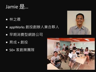 Jamie ǡ
? ֮
? appWorks Ͷk˼
? M;W·˾
?  + Ͷ
? 50+ ҄IF
 