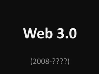 Web 3.0
(2008-????)
 