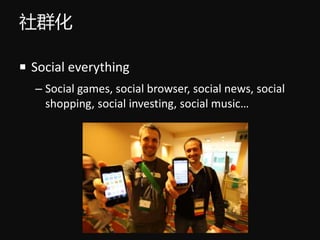 Ⱥ
? Social everything
C Social games, social browser, social news, social
shopping, social investing, social music
 