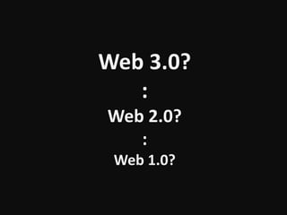 Web 3.0?
:
Web 2.0?
:
Web 1.0?
 