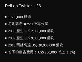 Dell on Twitter + FB
? 1,600,000 ˿
? ÿtӍϢ 10~20 ٷ
? 2008 a US$ 2,000,000 I
? 2009 a US$ 9,000,000 I
? 2010 AӋ_ US$ 20,000,000 I
? ʡµďVMã US$ 300,000  (1.3%)
 