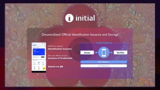 Identification Issuance
(ID/PW not required)
Issuance of Credentials
Submit via QR
(More than 400 Gov. & Univ.)
Issuer Verifier
DID Platform
DID Network
Initial Platform
Decentralized Official Identification Issuance and Storage
 