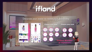 Decorate your avatar to reveal your personality
Endless Number
of Variations
Choose your look Choose your style
 