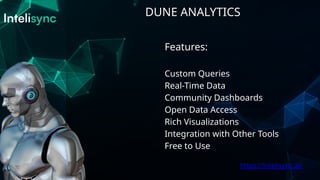 DUNE ANALYTICS
https://intelisync.ai/
Features:
Custom Queries
Real-Time Data
Community Dashboards
Open Data Access
Rich Visualizations
Integration with Other Tools
Free to Use
 