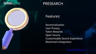 PRESEARCH
https://intelisync.ai/
Features:
Decentralization
User Privacy
Token Rewards
Open Source
Customizable Search Experience
Blockchain Integration
 