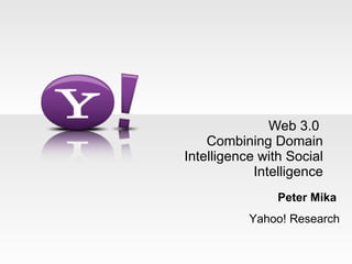 Web 3.0  Combining Domain Intelligence with Social Intelligence Peter Mika  Yahoo! Research 