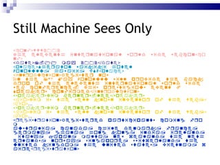 Still Machine Sees Only <  >   <  > <  >  </  >   <  >   <  > <  >    …  </  > <  >  </  > <  >  </  > … <  >  </  > <  >  </  > … <  >   <  > 