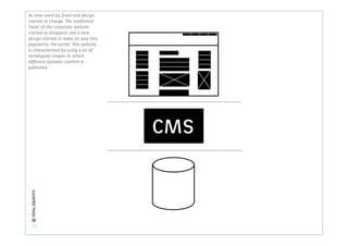As time went by, front-end design
started to change. The traditional
‘hook’ of the corporate website
started to disappear and a new
design started to make its way into
popularity: the portal. This website
is characterized by using a lot of
rectangular shapes in which
different dynamic content is
published.




                                       CMS
 © TOTAL IDENTITY




    11
 